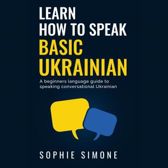 Download Learn How to Speak Basic Ukrainian: A beginners language guide to speaking conversational Ukrainian by Sophie Simone