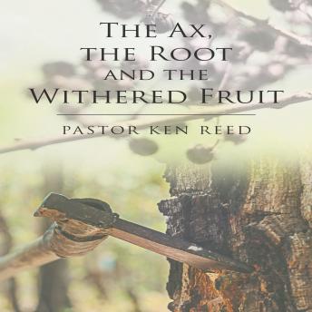 Download Axe, the Root and the Withered Fruit by Pastor Ken Reed