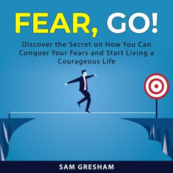 Fear, Go!: Discover the Secret on How You Can Conquer Your Fears and Start Living a Courageous Life -- Sam Gresham episode artwork