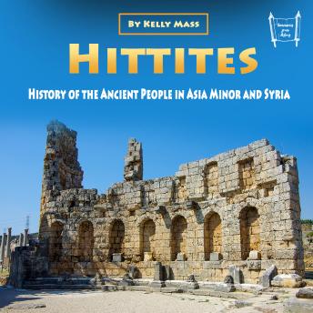 Hittites: History of the Ancient People in Asia Minor and Syria