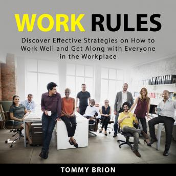 Work Rules: Discover Effective Strategies On How to Work Well and Get Along With Everyone in the Workplace
