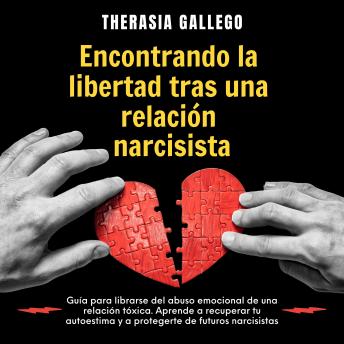 Encontrando la libertad tras una relación narcisista: Guía para librarse del abuso emocional de una relación tóxica. Aprende a recuperar tu autoestima y a protegerte de futuros narcisistas