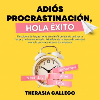 Adiós procrastinación, hola éxito: Despídete de largas horas en el sofá pensando qué vas a hacer y no haciendo nada. Adueñate de tu fuerza de voluntad, vence la pereza y alcanza tus objetivos