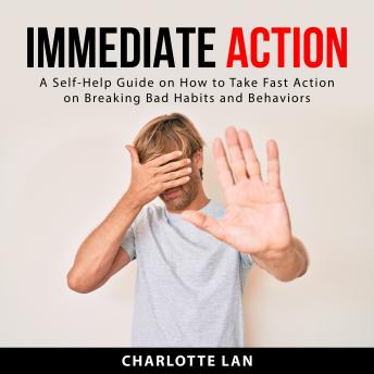 Immediate Action: A Self-Help Guide on How to Take Fast Action on Breaking Bad Habits and Behaviors