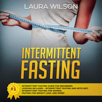 Intermittent Fasting: The #1 Intermittent Fasting Guide For Beginners. Lessons Included - Intermittent Fasting And Keto Diet, Intermittent Fasting For Women, Fasting For Weight Loss, And More!