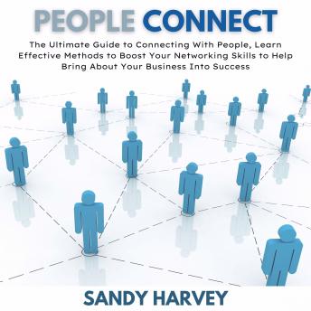 People Connect: The Ultimate Guide to Connecting With People, Learn Effective Methods to Boost Your Networking Skills to Help Bring About Your Business Into Success