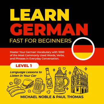 Learn German Fast for Beginners: Master Your German Vocabulary with 1000 of the Most Commonly Used Words, Verbs and Phrases in Everyday Conversation. Level 1 Language Lessons to Listen in Your Car