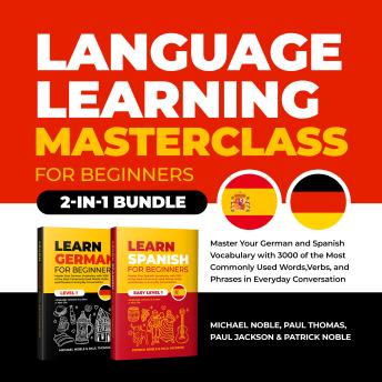 Language Learning Masterclass for Beginners (2-in-1 Bundle): Master Your German and Spanish Vocabulary with 3000 of the Most Commonly Used Words, Verbs and Phrases in Everyday Conversation