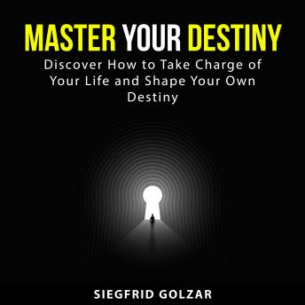 Master Your Destiny: Discover How to Take Charge of Your Life and Shape Your Own Destiny