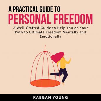 A Practical Guide to Personal Freedom: A Well Crafted Guide to Help You on Your Path to Ultimate Freedom Mentally and Emotionally