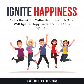 Ignite Happiness: Get a Beautiful Collection of Words That Will Ignite Happiness and Lift Your Spirits!
