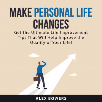 Make Personal Life Changes: Get the Ultimate Life Improvement Tips That Will Help Improve the Quality of Your Life!