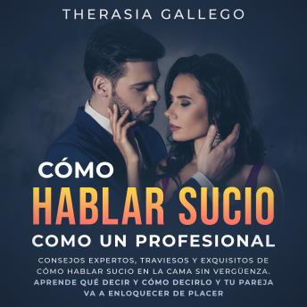 Cómo hablar sucio como un profesional: Consejos expertos, traviesos y exquisitos de cómo hablar sucio en la cama sin vergüenza. Aprende qué decir y cómo decirlo y tu pareja va a enloquecer de placer