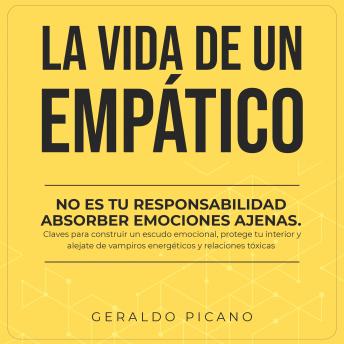 La vida de un empático: No es tu responsabilidad absorber emociones ajenas. Claves para construir un escudo emocional, protege tu interior y alejate de vampiros energéticos y relaciones tóxicas