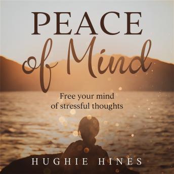 Download Peace of Mind: Free your mind of stressful thoughts by Hughie Hines