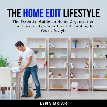 The Home Edit Lifestyle: The Essential Guide on Home Organization and How to Style Your Home According to Your Lifestyle