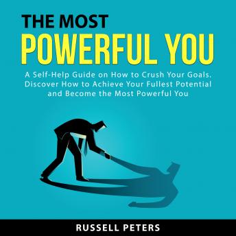 The Most Powerful You: A Self-Help Guide on How to Crush Your Goals. Discover How to Achieve Your Fullest Potential and Become the Most Powerful You