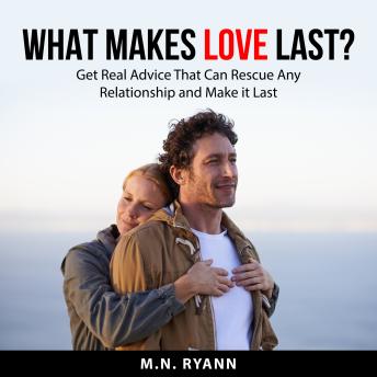 What Makes Love Last?: Get Real Advice That Can Rescue Any Relationship and Make it Last