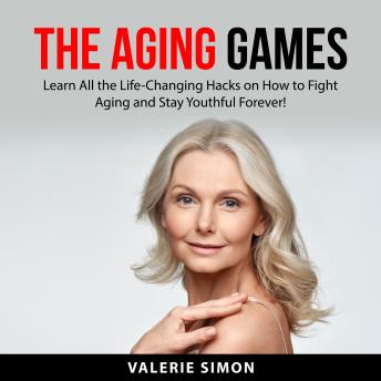 The Aging Games: Learn All the Life-Changing Hacks on How to Fight Aging and Stay Youthful Forever! Cover