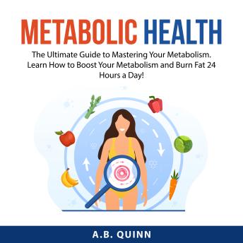 Metabolic Health: The Ultimate Guide to Mastering Your Metabolism. Learn How to Boost Your Metabolism and Burn Fat 24 Hours a Day!