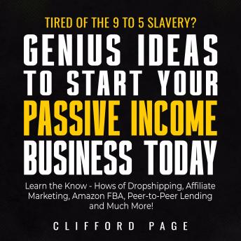Genius Ideas to Start Your Passive Income Business Today: Tired of the 9 to 5 Slavery? Learn the Know - Hows of Dropshipping, Affiliate Marketing, Amazon FBA, Peer-to-Peer Lending and Much More!