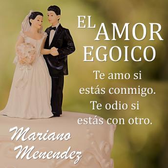 El Amor Egoico: Te amo si estás conmigo. Te odio si estás con otro.