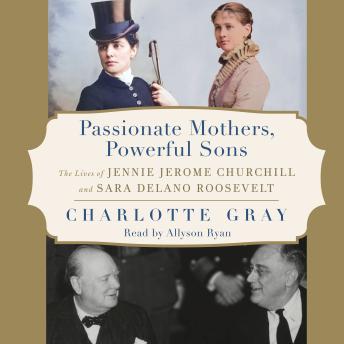 Passionate Mothers, Powerful Sons: The Lives of Jennie Jerome Churchill and Sara Delano Roosevelt