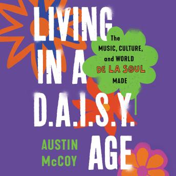 Living in a D.A.I.S.Y. Age: The Music, Culture, and World De La Soul Made