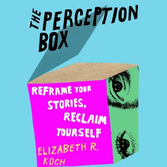 The Perception Box: Reframe Your Stories, Reclaim Yourself