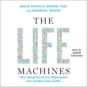 The Life Machines: How Taking Care of Your Mitochondria Can Transform Your Health