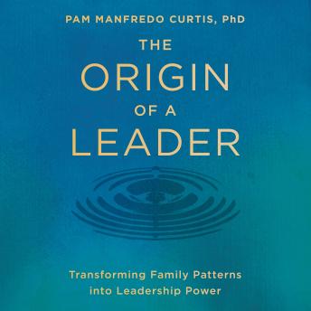 The Origin of a Leader: Transforming Family Patterns into Leadership Power