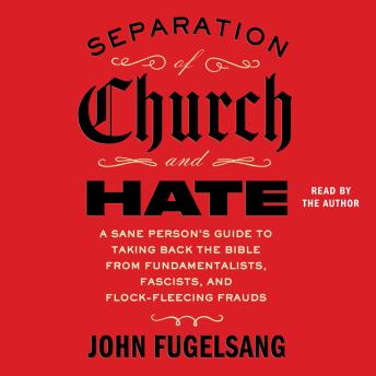 Separation of Church and Hate: A Sane Person's Guide to Taking Back the Bible from Fundamentalists, Fascists, and Flock-Fleecing Frauds