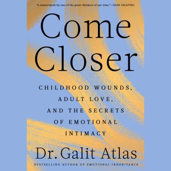Come Closer: Childhood Wounds, Adult Love, and the Secrets of Emotional Intimacy