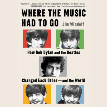 Where the Music Had to Go: How Bob Dylan and the Beatles Changed Each Other—and the World