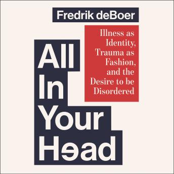 All in Your Head: Illness as Identity, Trauma as Fashion, and the Desire to be Disordered