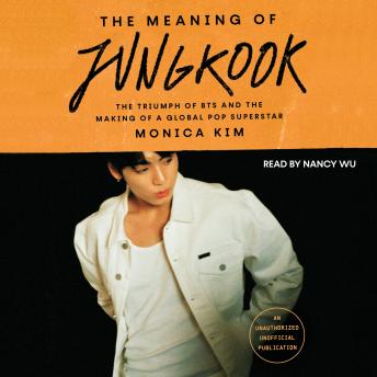 The Meaning of Jungkook: The Triumph of BTS and the Making of a Global Pop Superstar