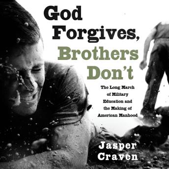 God Forgives, Brothers Don't: The Long March of Military Education and the Making of American Manhood