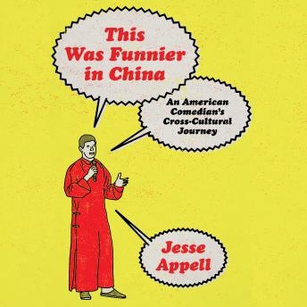 This Was Funnier in China: An American Comedian's Journey to Make China and the West Laugh With Each Other, Not at Each Other