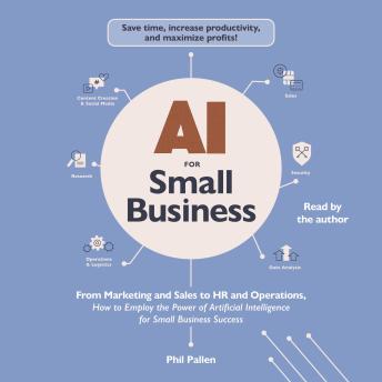 AI for Small Business: From Marketing and Sales to HR and Operations, How to Employ the Power of Artificial Intelligence for Small Business Success