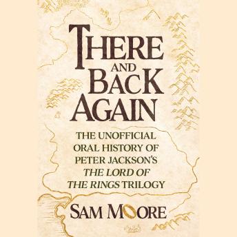 There and Back Again: The Unofficial Oral History of The Lord of the Rings Films