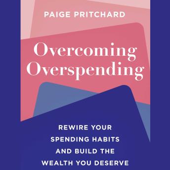 Overcoming Overspending: Rewire Your Spending Habits and Build the Wealth You Deserve