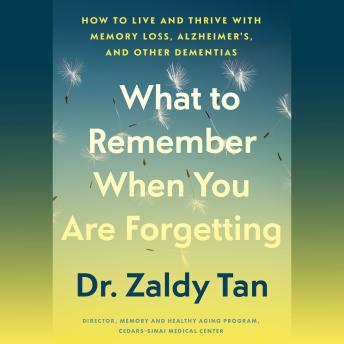 What to Remember When You Are Forgetting: How to Live and Thrive with Memory Loss, Alzheimer's, and Other Dementias