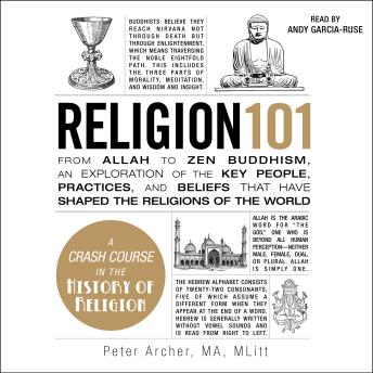 Religion 101: From Allah to Zen Buddhism, an Exploration of the Key People, Practices, and Beliefs that Have Shaped the Religions of the World