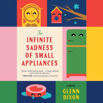 The Infinite Sadness of Small Appliances: A Novel