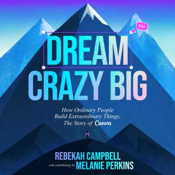 Dream Crazy Big: How Ordinary People Build Extraordinary Things, The Story of Canva