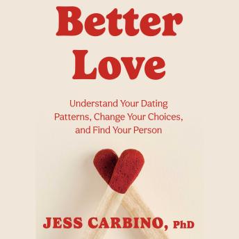 Better Love: Understand Your Dating Patterns, Change Your Choices, and Find Your Person