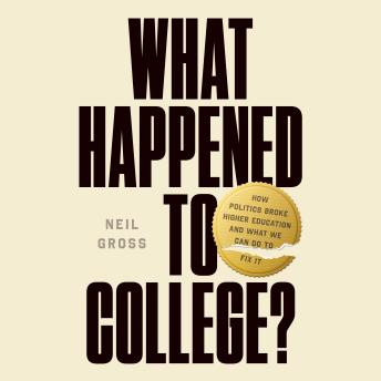 What Happened to College?: How Politics Broke Higher Education and What We Can Do to Fix It