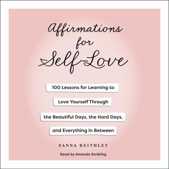 Affirmations for Self-Love: 100 Lessons for Learning to Love Yourself Through the Beautiful Days, the Hard Days, and Everything in Between