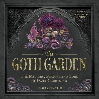 The Goth Garden: The Mystery, Beauty, and Lore of Dark Gardening