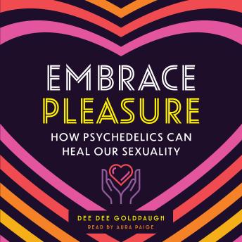 Embrace Pleasure: How Psychedelics Can Heal Our Sexuality